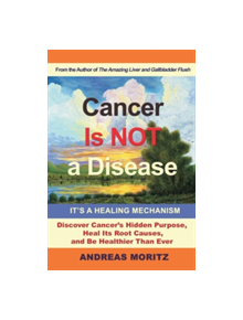 Cancer Is Not a Disease - It's a Healing Mechanism - 9780989258753