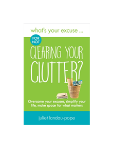 What's Your Excuse for not Clearing Your Clutter? - 9780995605244