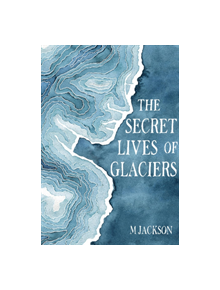 The Secret Lives of Glaciers - 9780996267670