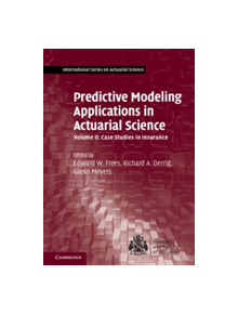 Predictive Modeling Applications in Actuarial Science: Volume 2, Case Studies in Insurance - 9781107029880