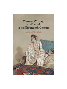 Women, Writing, and Travel in the Eighteenth Century - 9781107088528