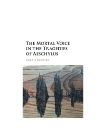 The Mortal Voice in the Tragedies of Aeschylus - 9781107145511