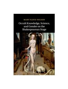 Occult Knowledge, Science, and Gender on the Shakespearean Stage - 9781107559370