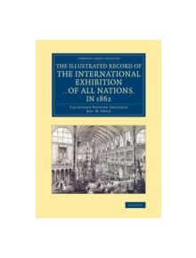 The Illustrated Record of the International Exhibition ... of All Nations, in 1862 - 9781108068611