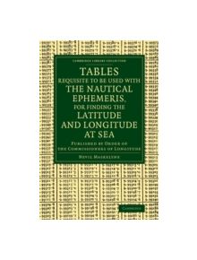 Tables Requisite to Be Used with the Nautical Ephemeris, for Finding the Latitude and Longitude at Sea - 9781108068925