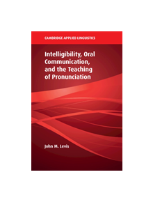 Intelligibility, Oral Communication, and the Teaching of Pronunciation - 9781108416627