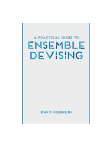 A Practical Guide to Ensemble Devising - 9781137461551