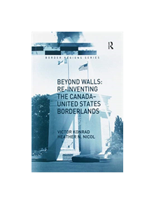 Beyond Walls: Re-inventing the Canada-United States Borderlands - 9781138251922