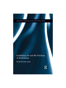 Installation Art and the Practices of Archivalism - 9781138319547