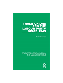 Trade Unions and the Labour Party since 1945 - 9781138325012