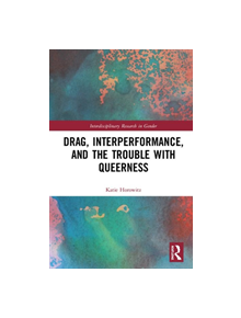 Drag, Interperformance, and the Trouble with Queerness - 9781138327344