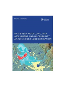 Dam Break Modelling, Risk Assessment and Uncertainty Analysis for Flood Mitigation - 9781138465817