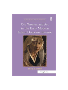 Old Women and Art in the Early Modern Italian Domestic Interior - 9781138548176