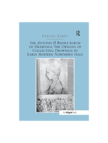 The Antonio II Badile Album of Drawings: The Origins of Collecting Drawings in Early Modern Northern Italy - 9781138548206