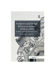 Sculptors and Design Reform in France, 1848 to 1895 - 9781138548909