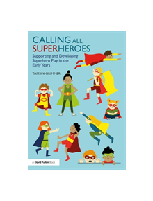 Calling All Superheroes: Supporting and Developing Superhero Play in the Early Years - 9781138556973