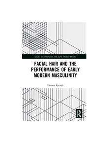 Facial Hair and the Performance of Early Modern Masculinity - 9781138578203