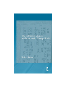 The Politics of Chinese Medicine Under Mongol Rule - 9781138781191