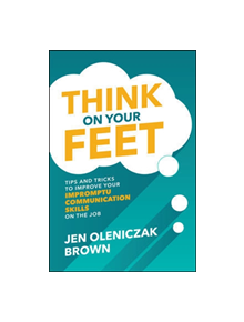 Think on Your Feet: Tips and Tricks to Improve Your  Impromptu Communication Skills on the Job - 9781260457032