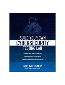 Build Your Own Cybersecurity Testing Lab: Low-cost Solutions for Testing in Virtual and Cloud-based Environments - 9781260458