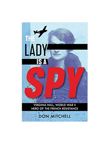 The Lady is a Spy: Virginia Hall, World War II's Most Dangerous Secret Agent - 9781407191386