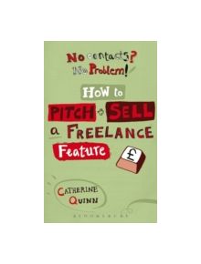 No Contacts? No Problem! How to Pitch and Sell a Freelance Feature - 9781408123560