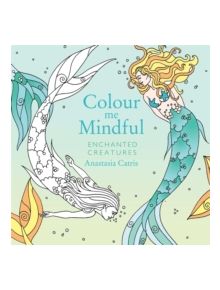 Colour Me Mindful: Enchanted Creatures - 9781409163725