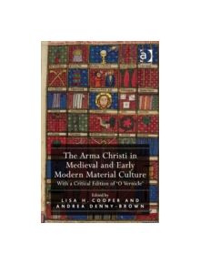 The Arma Christi in Medieval and Early Modern Material Culture - 9781409456766