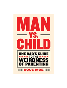 Man vs. Child: One Dad's Guide to the Weirdness of Parenting - 9781419723995