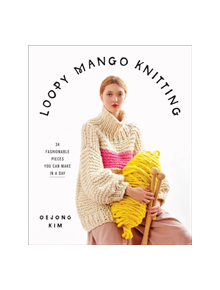 Loopy Mango Knitting: 34 Fashionable Pieces You Can Make in a Day - 9781419738081