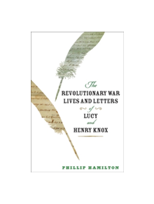 The Revolutionary War Lives and Letters of Lucy and Henry Knox - 9781421423456