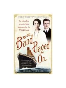 And the Band Played On: The enthralling account of what happened after the Titanic sank - 9781444707960