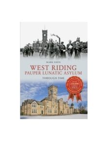 West Riding Pauper Lunatic Asylum Through Time - 9781445607504