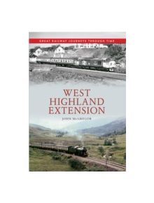 West Highland Extension Great Railway Journeys Through Time - 9781445613383