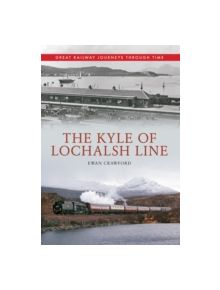 The Kyle of Lochalsh Line Great Railway Journeys Through Time - 9781445614113