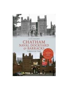 Chatham Naval Dockyard & Barracks Through Time - 9781445618999