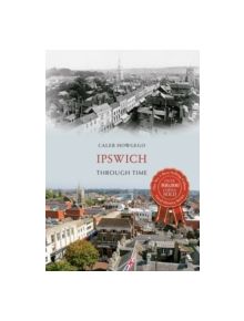 Ipswich Through Time - 9781445636313