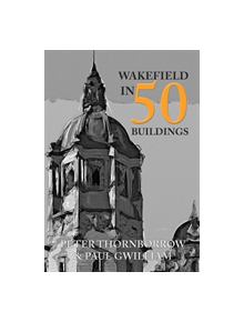 Wakefield in 50 Buildings - 9781445659060