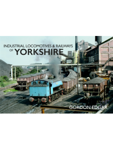 Industrial Locomotives & Railways of Yorkshire - 9781445667768