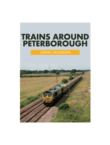 Trains Around Peterborough - 9781445675985