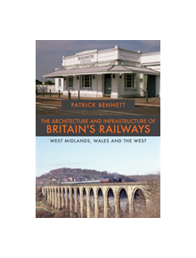 The Architecture and Infrastructure of Britain's Railways: West Midlands, Wales and the West - 9781445681535