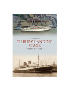 Tilbury Landing Stage Through Time - 9781445689234