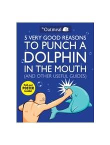 5 Very Good Reasons to Punch a Dolphin in the Mouth (And Other Useful Guides) - 9781449401160