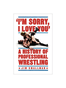 I'm Sorry, I Love You: A History of Professional Wrestling - 9781472254238