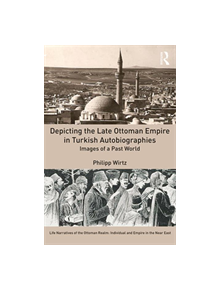 Depicting the Late Ottoman Empire in Turkish Autobiographies - 9781472479327