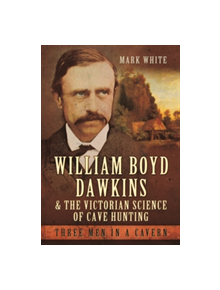 William Boyd Dawkins and the Victorian Science of Cave Hunting - 9781473823358