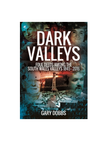 Dark Valleys: Foul Deeds Among the South Wales Valleys 1845 - 2016 - 9781473861787