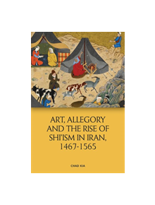 Art, Allegory and the Rise of Shi'Ism in Iran, 1467-1565 - 9781474450386