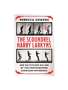 The Scoundrel Harry Larkyns and his Pitiless Killing by the Photographer Eadweard Muybridge - 9781474606424