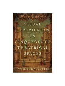 Visual Experiences in Cinquecento Theatrical Spaces - 9781487503888